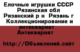 Елочные игрушки СССР - Рязанская обл., Рязанский р-н, Рязань г. Коллекционирование и антиквариат » Антиквариат   
